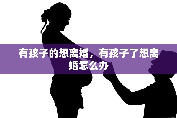 有孩子的想离婚，有孩子了想离婚怎么办