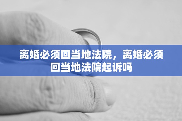 离婚必须回当地法院，离婚必须回当地法院起诉吗