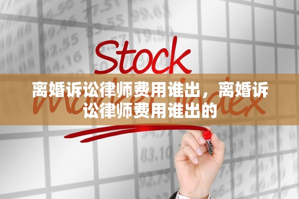 离婚诉讼律师费用谁出，离婚诉讼律师费用谁出的
