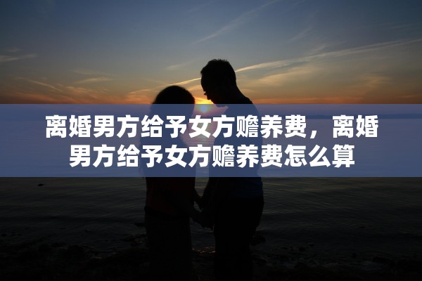 离婚男方给予女方赡养费，离婚男方给予女方赡养费怎么算