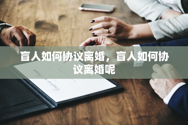 盲人如何协议离婚，盲人如何协议离婚呢