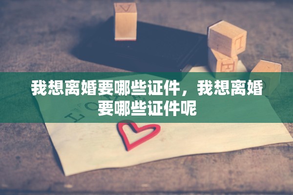 我想离婚要哪些证件，我想离婚要哪些证件呢