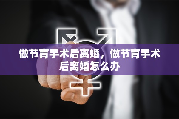 做节育手术后离婚，做节育手术后离婚怎么办