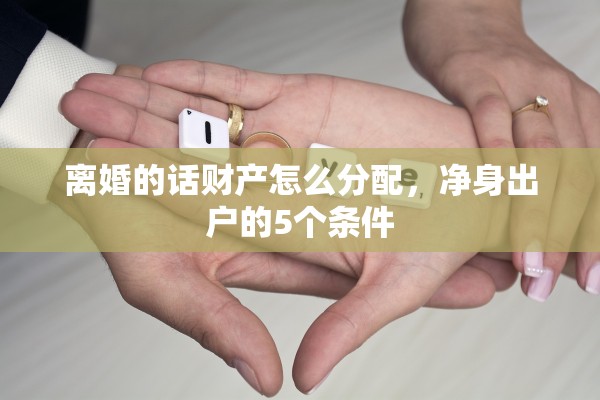 离婚的话财产怎么分配，净身出户的5个条件