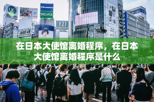 在日本大使馆离婚程序，在日本大使馆离婚程序是什么