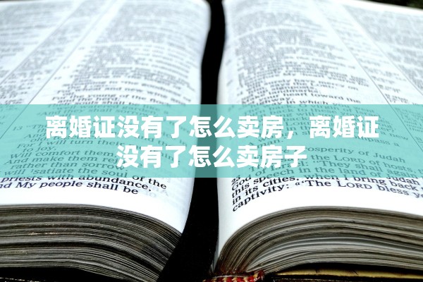 离婚证没有了怎么卖房，离婚证没有了怎么卖房子