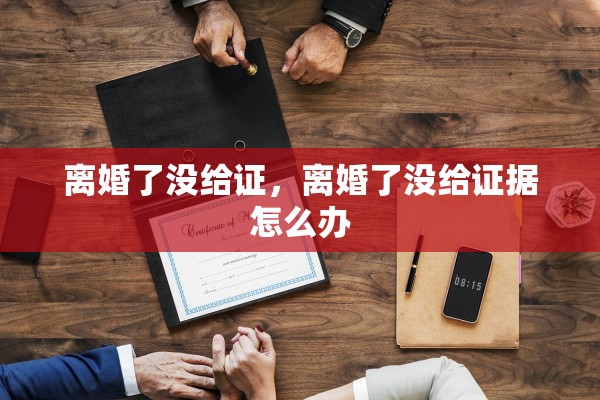 离婚了没给证，离婚了没给证据怎么办