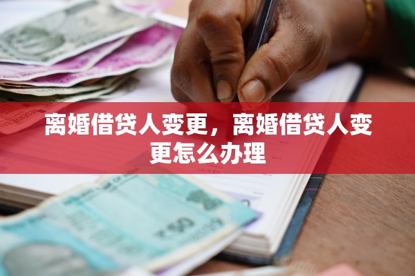 离婚借贷人变更，离婚借贷人变更怎么办理