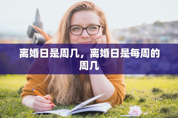 离婚日是周几，离婚日是每周的周几