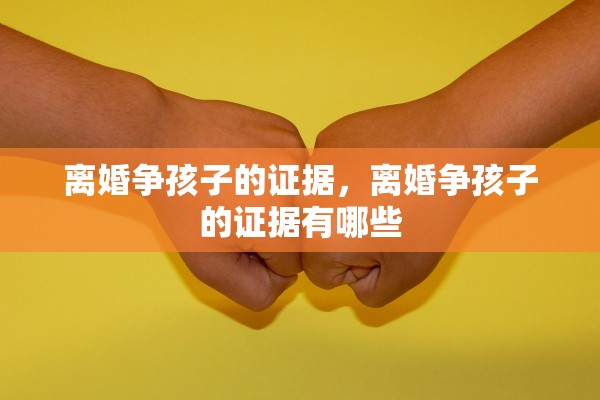 离婚争孩子的证据，离婚争孩子的证据有哪些