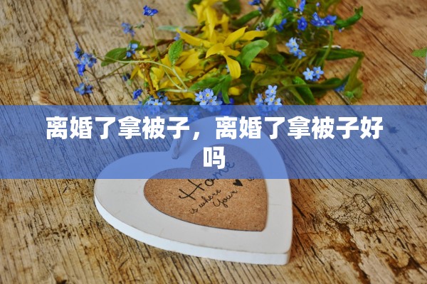 离婚了拿被子，离婚了拿被子好吗
