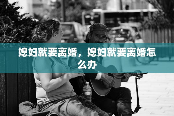媳妇就要离婚，媳妇就要离婚怎么办