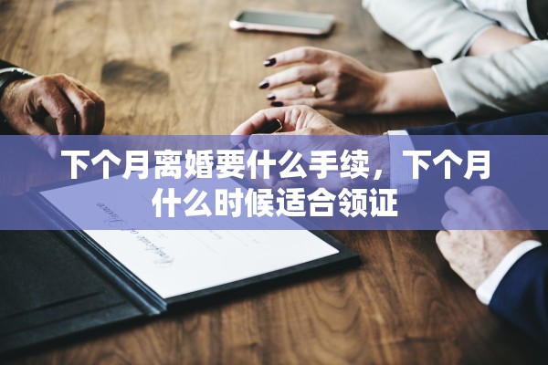 下个月离婚要什么手续，下个月什么时候适合领证