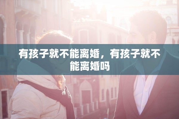 有孩子就不能离婚，有孩子就不能离婚吗