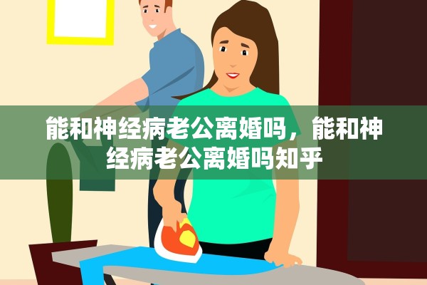 能和神经病老公离婚吗，能和神经病老公离婚吗知乎