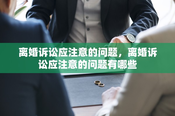 离婚诉讼应注意的问题，离婚诉讼应注意的问题有哪些