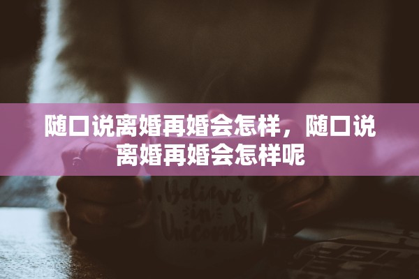 随口说离婚再婚会怎样，随口说离婚再婚会怎样呢