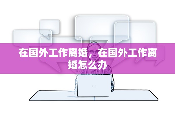 在国外工作离婚，在国外工作离婚怎么办