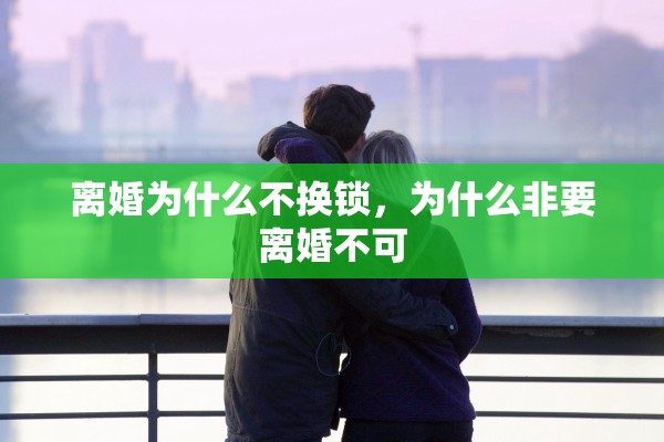 离婚为什么不换锁，为什么非要离婚不可