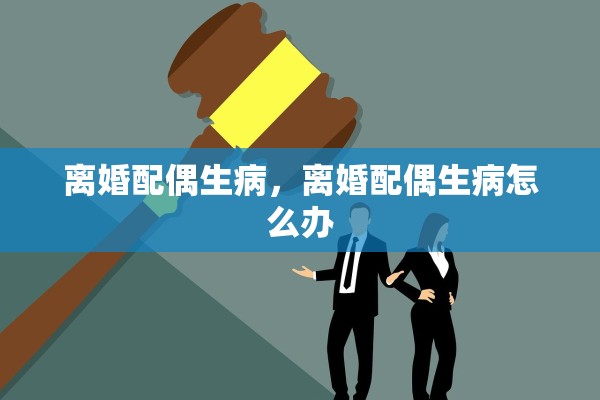 离婚配偶生病，离婚配偶生病怎么办