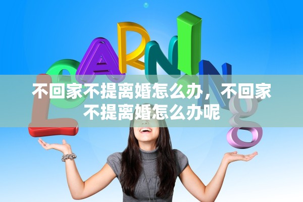 不回家不提离婚怎么办，不回家不提离婚怎么办呢