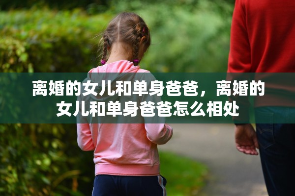 离婚的女儿和单身爸爸，离婚的女儿和单身爸爸怎么相处