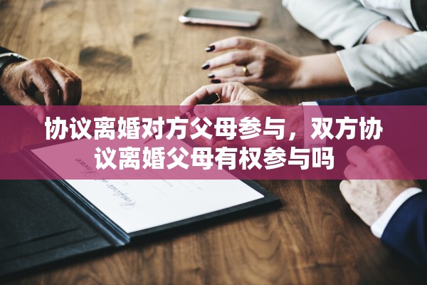 协议离婚对方父母参与，双方协议离婚父母有权参与吗