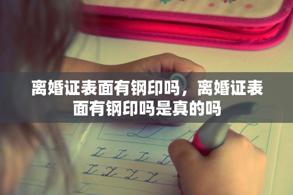 离婚证表面有钢印吗，离婚证表面有钢印吗是真的吗