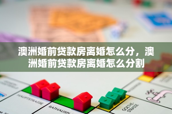 澳洲婚前贷款房离婚怎么分，澳洲婚前贷款房离婚怎么分割