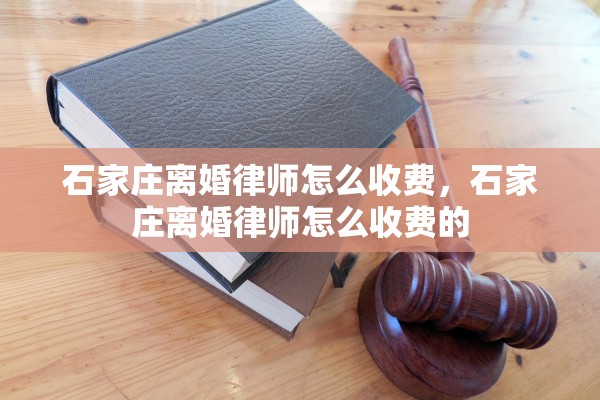 石家庄离婚律师怎么收费，石家庄离婚律师怎么收费的