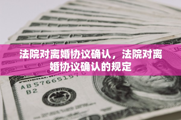 法院对离婚协议确认，法院对离婚协议确认的规定