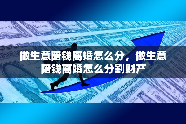 做生意陪钱离婚怎么分，做生意陪钱离婚怎么分割财产