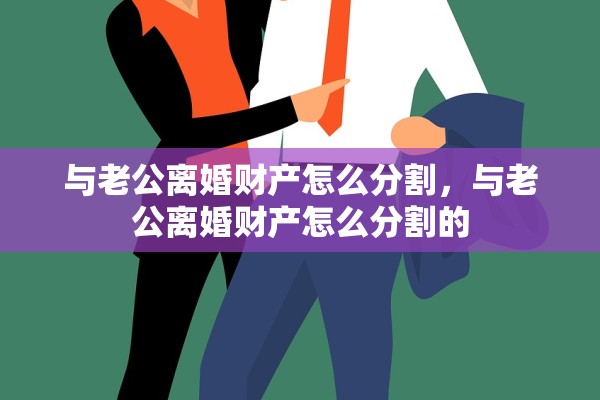 与老公离婚财产怎么分割，与老公离婚财产怎么分割的
