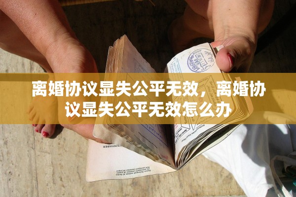 离婚协议显失公平无效，离婚协议显失公平无效怎么办