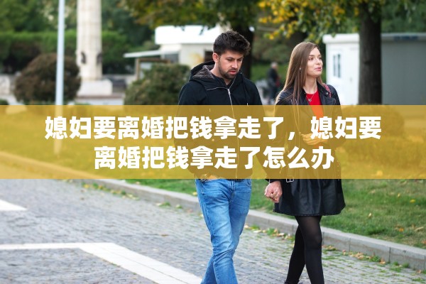 媳妇要离婚把钱拿走了，媳妇要离婚把钱拿走了怎么办