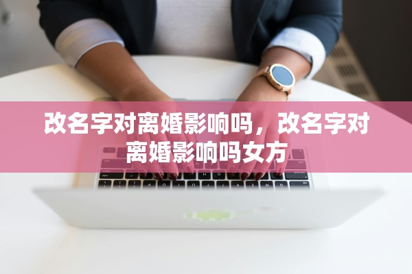改名字对离婚影响吗，改名字对离婚影响吗女方