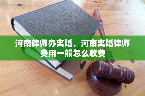 河南律师办离婚，河南离婚律师费用一般怎么收费