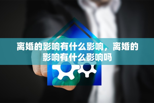 离婚的影响有什么影响，离婚的影响有什么影响吗