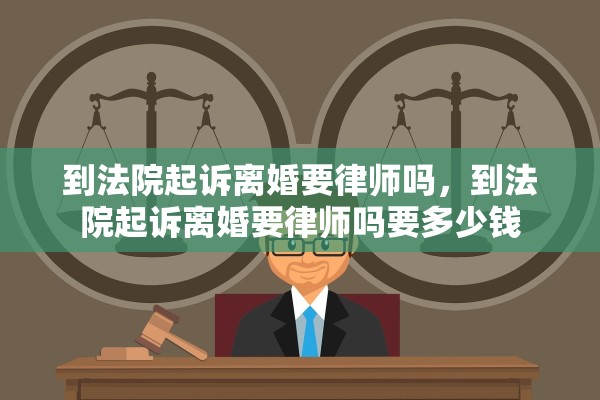 到法院起诉离婚要律师吗，到法院起诉离婚要律师吗要多少钱