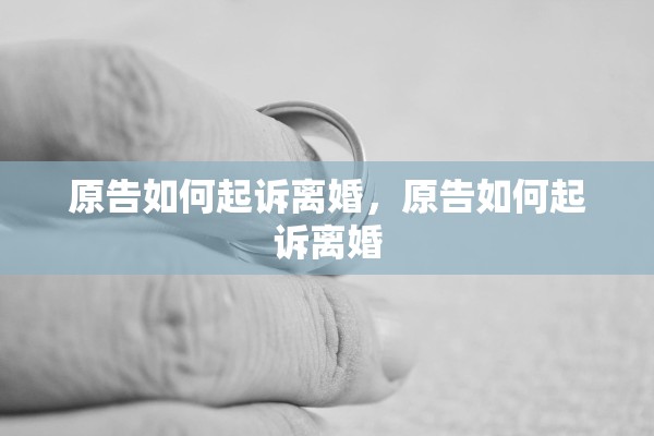 原告如何起诉离婚，原告如何起诉离婚