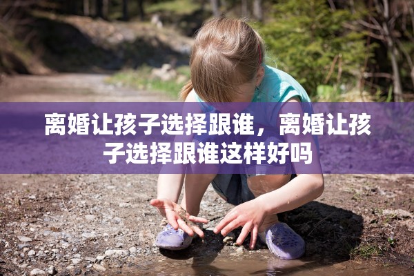 离婚让孩子选择跟谁，离婚让孩子选择跟谁这样好吗