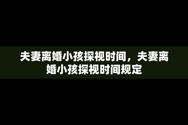 夫妻离婚小孩探视时间，夫妻离婚小孩探视时间规定