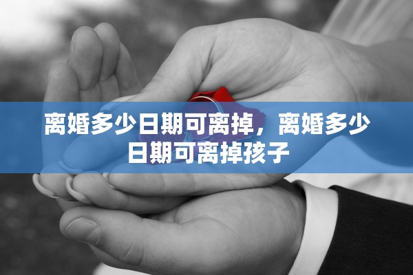 离婚多少日期可离掉，离婚多少日期可离掉孩子