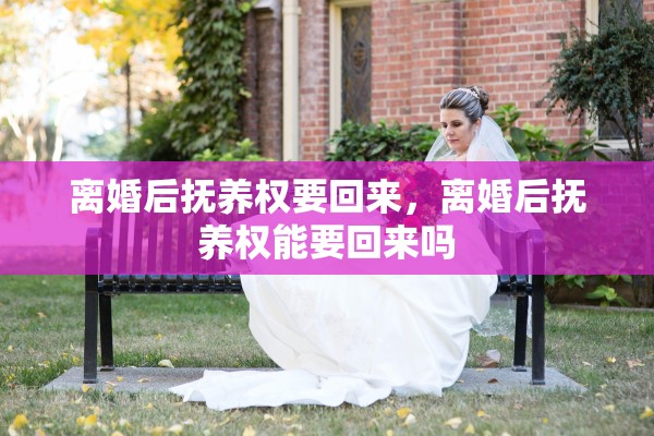 离婚后抚养权要回来，离婚后抚养权能要回来吗