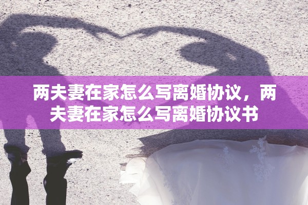 两夫妻在家怎么写离婚协议，两夫妻在家怎么写离婚协议书
