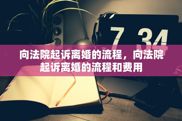 向法院起诉离婚的流程，向法院起诉离婚的流程和费用