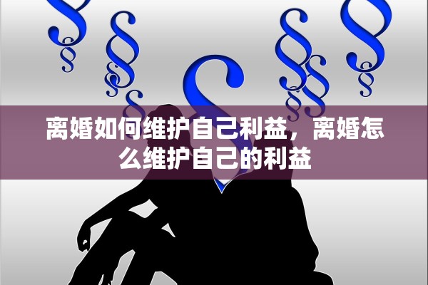 离婚如何维护自己利益，离婚怎么维护自己的利益