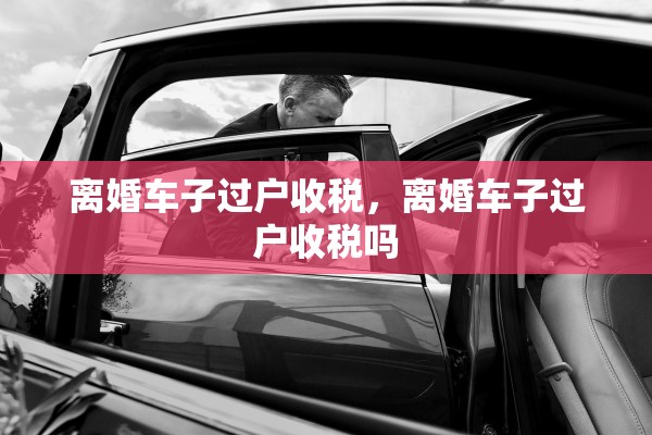 离婚车子过户收税，离婚车子过户收税吗