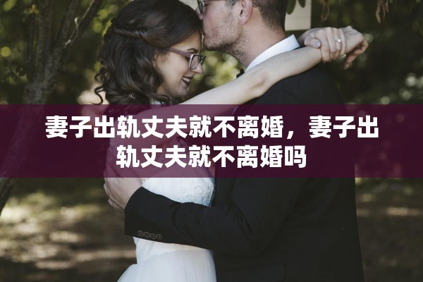妻子出轨丈夫就不离婚，妻子出轨丈夫就不离婚吗