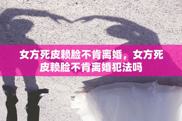 女方死皮赖脸不肯离婚，女方死皮赖脸不肯离婚犯法吗
